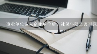 事业单位调入企业单位后，社保年限是否可以连续计算