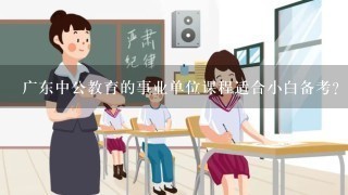 广东中公教育的事业单位课程适合小白备考？