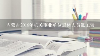 内蒙古2016年机关事业单位退休人员涨工资