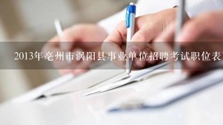 2013年亳州市涡阳县事业单位招聘考试职位表下载地址
