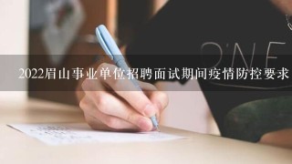 2022眉山事业单位招聘面试期间疫情防控要求