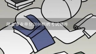 湖北事业单位2016招聘考试题库