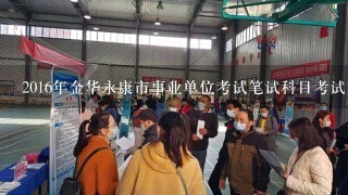 2016年金华永康市事业单位考试笔试科目考试内容？