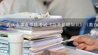 武汉市事业单位考试《公共基础知识》（教育类）里关于教育学和心理学的考题多吗？