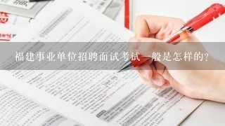 福建事业单位招聘面试考试一般是怎样的？