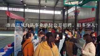 淮南市凤台县事业单位公开招聘，招多少人？