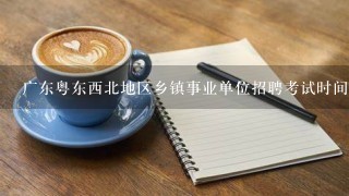广东粤东西北地区乡镇事业单位招聘考试时间？