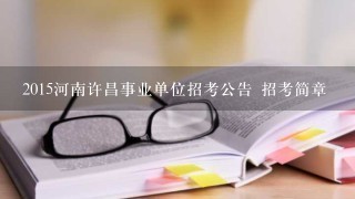 2015河南许昌事业单位招考公告 招考简章