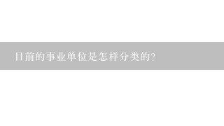 目前的事业单位是怎样分类的？