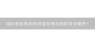 请问事业单位的档案管理员的职责有哪些？