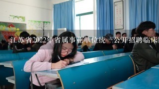 江苏省2022年省属事业单位统一公开招聘临床医学考什