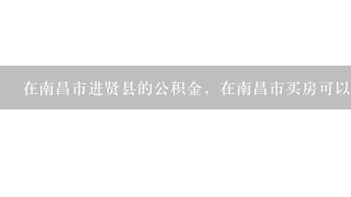 在南昌市进贤县的公积金，在南昌市买房可以用公积金贷款么？