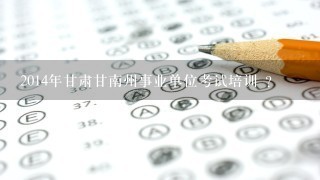 2014年甘肃甘南州事业单位考试培训 ？