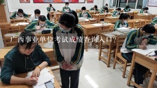 广西事业单位考试成绩查询入口？