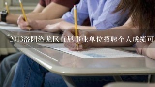 2013洛阳洛龙区直属事业单位招聘个人成绩可以查询么?