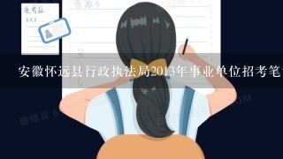 安徽怀远县行政执法局2013年事业单位招考笔试考什么？