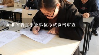 湖北省省直事业单位考试资格审查