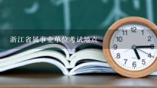 浙江省属事业单位考试地点