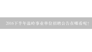 2016下半年温岭事业单位招聘公告在哪看呢？