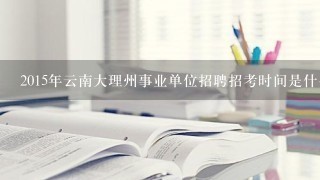 2015年云南大理州事业单位招聘招考时间是什么时候