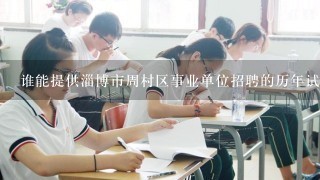 谁能提供淄博市周村区事业单位招聘的历年试题