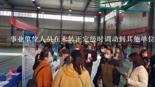 事业单位人员在未转正定级时调动到其他单位，其编制是否能随之变动?