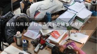 教育局所属学校是否属于乡镇事业单位