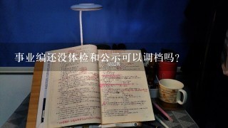 事业编还没体检和公示可以调档吗？