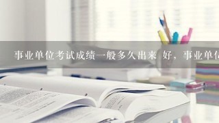 事业单位考试成绩一般多久出来 好，事业单位考试一