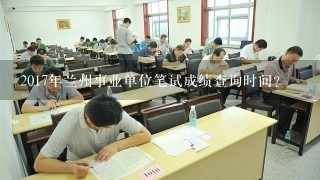 2017年兰州事业单位笔试成绩查询时间？