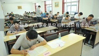 2016年新乡市直事业单位招聘岗位有什么