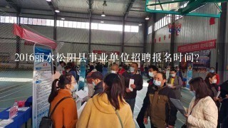 2016丽水松阳县事业单位招聘报名时间?