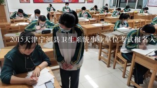 2015天津宁河县卫生系统事业单位考试报名入口报名时间