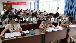 2015海南三亚审计局事业单位招聘面试地