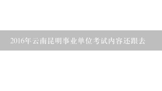 2016年云南昆明事业单位考试内容还跟去