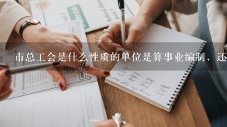 市总工会是什么性质的单位是算事业编制，还是公务员