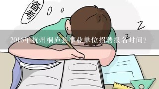 2016年杭州桐庐县事业单位招聘报名时间？