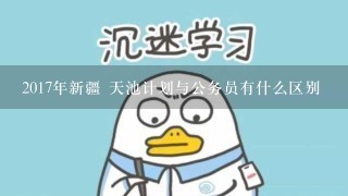 2017年新疆 天池计划与公务员有什么区别