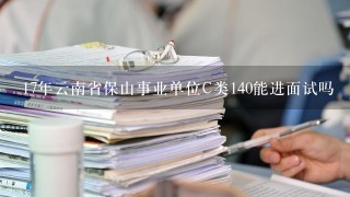 17年云南省保山事业单位C类140能进面试吗