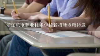 浙江机电职业技术学校新招聘老师待遇