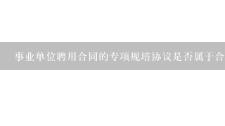 事业单位聘用合同的专项规培协议是否属于合同附件