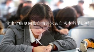 甘肃省临夏回族自治州承认自考本科学历吗?