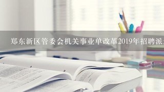 郑东新区管委会机关事业单改革2019年招聘派遣制人员怎么按排？