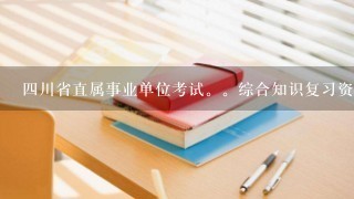 四川省直属事业单位考试。综合知识复习资料，真题。。帮帮小弟吧