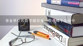 事业单位的数学题答案一般在哪个选项中