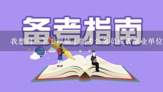 我想问一下工程硕士能考公务员或者事业单位吗？ 工