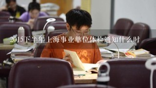 2015下半年上海事业单位体检通知什么时