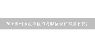 2016福州事业单位招聘职位表在哪里下载？