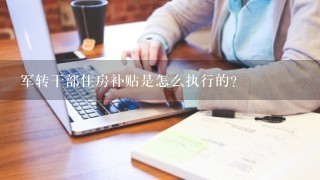 军转干部住房补贴是怎么执行的？