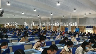 2022年上海市虹口区事业编面试成绩